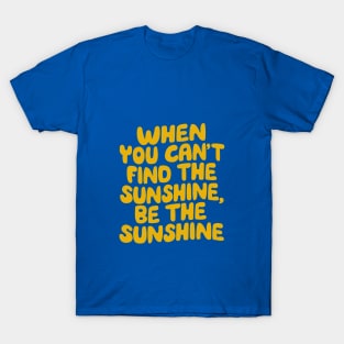 When You Can't Find The Sunshine Be The Sunshine by The Motivated Type in Yellow T-Shirt